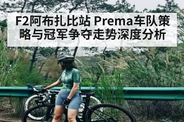 F2阿布扎比站 Prema车队策略与冠军争夺走势深度分析